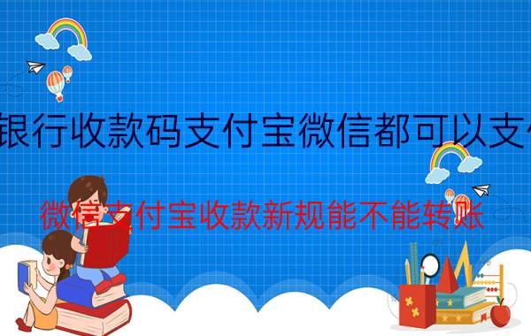 银行收款码支付宝微信都可以支付 微信支付宝收款新规能不能转账？